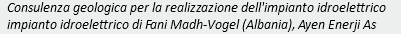 Consulenza geologica per la realizzazione dell'impianto idroelettrico impianto idroelettrico di Fani Madh-Vogel (Albania), Ayen Enerji As