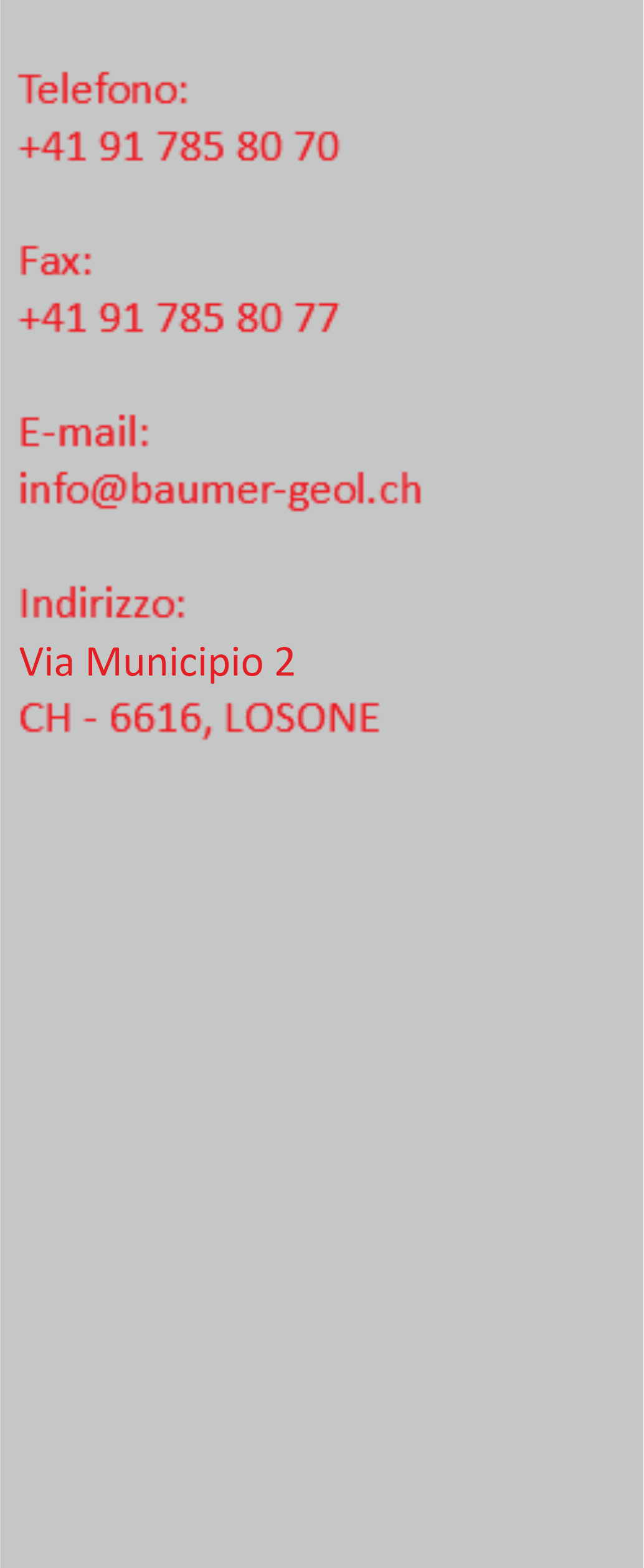  Telefono: +41 91 785 80 70 Fax: +41 91 785 80 77 E-mail: info@baumer-geol.ch Indirizzo: Via Municipio 2 CH - 6616, LOSONE 